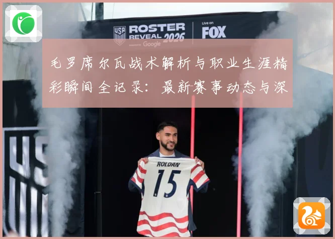 毛罗席尔瓦战术解析与职业生涯精彩瞬间全记录：最新赛事动态与深度分析