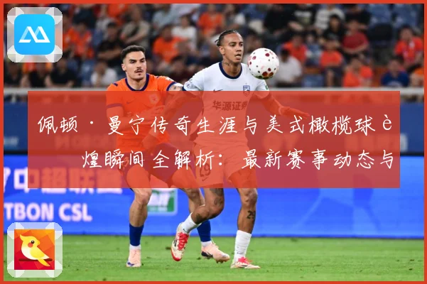 佩顿·曼宁传奇生涯与美式橄榄球辉煌瞬间全解析：最新赛事动态与深度分析