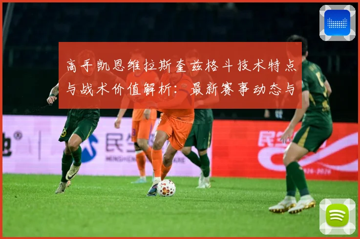 高手凯恩维拉斯奎兹格斗技术特点与战术价值解析：最新赛事动态与深度分析