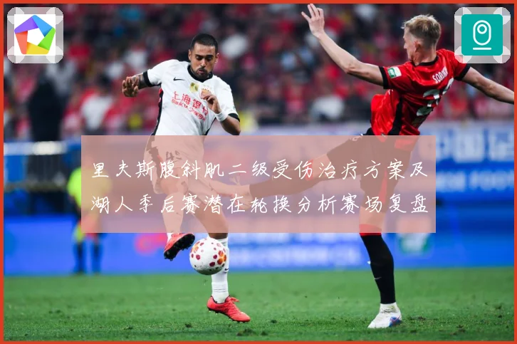 里夫斯腹斜肌二级受伤治疗方案及湖人季后赛潜在轮换分析赛场复盘：最新赛事动态与深度分析