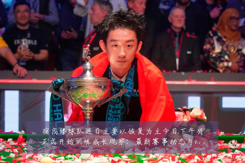 宿茂臻球队近日主要以恢复为主今日下午将正式开始训练成长观察:最新赛事动态与深度分析