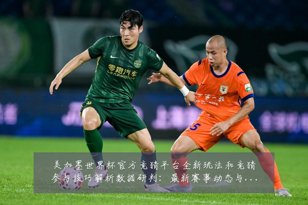 美加墨世界杯官方竞猜平台全新玩法和竞猜参与技巧解析数据研判:最新赛事动态与深度分析