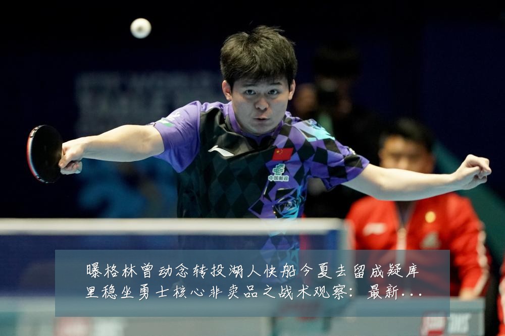 曝格林曾动念转投湖人快船今夏去留成疑库里稳坐勇士核心非卖品之战术观察:最新赛事动态与深度分析