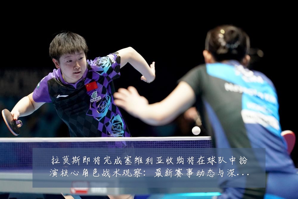 拉莫斯即将完成塞维利亚收购将在球队中扮演核心角色战术观察:最新赛事动态与深度分析