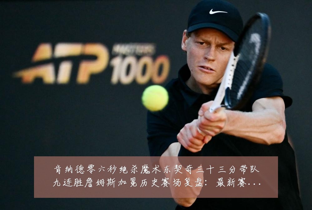 肯纳德零六秒绝杀魔术东契奇三十三分带队九连胜詹姆斯加冕历史赛场复盘：最新赛事动态与深度分析