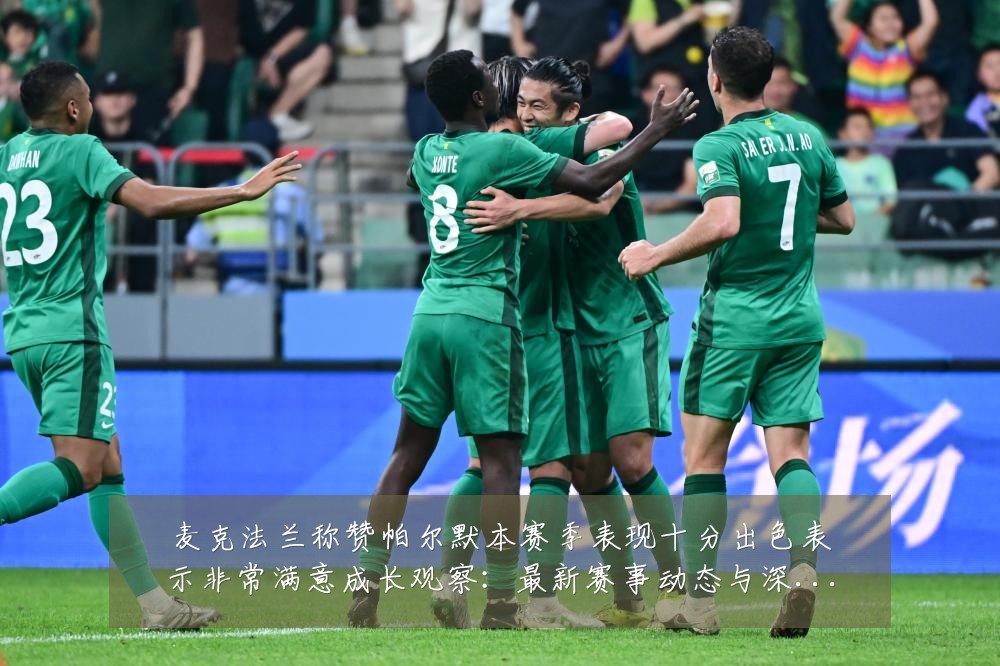 麦克法兰称赞帕尔默本赛季表现十分出色表示非常满意成长观察：最新赛事动态与深度分析