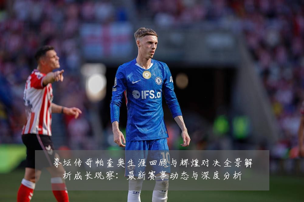 拳坛传奇帕奎奥生涯回顾与辉煌对决全景解析成长观察:最新赛事动态与深度分析